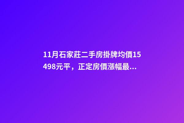 11月石家莊二手房掛牌均價15498元/平，正定房價漲幅最大！